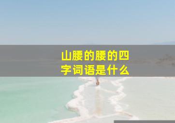 山腰的腰的四字词语是什么