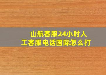 山航客服24小时人工客服电话国际怎么打