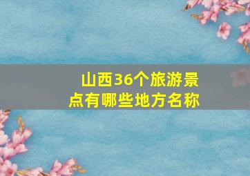 山西36个旅游景点有哪些地方名称