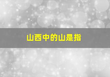 山西中的山是指