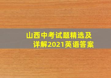 山西中考试题精选及详解2021英语答案