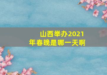 山西举办2021年春晚是哪一天啊