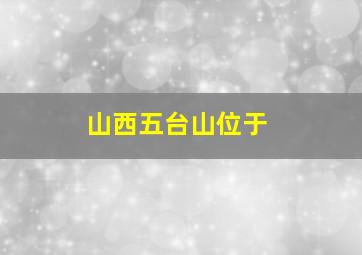 山西五台山位于