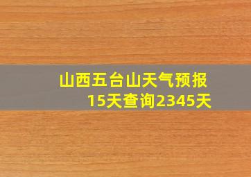 山西五台山天气预报15天查询2345天