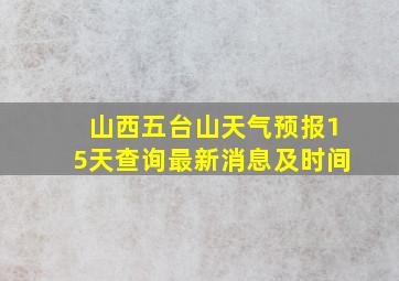 山西五台山天气预报15天查询最新消息及时间