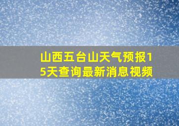 山西五台山天气预报15天查询最新消息视频