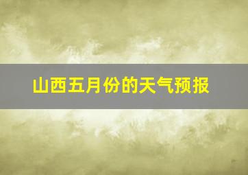 山西五月份的天气预报