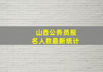 山西公务员报名人数最新统计