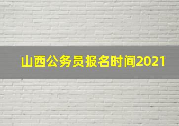 山西公务员报名时间2021