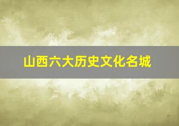 山西六大历史文化名城