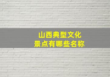 山西典型文化景点有哪些名称