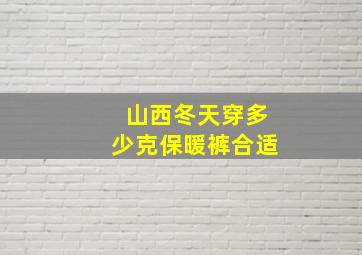 山西冬天穿多少克保暖裤合适