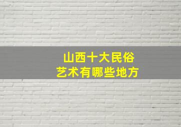 山西十大民俗艺术有哪些地方