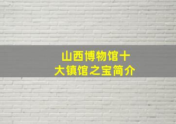 山西博物馆十大镇馆之宝简介