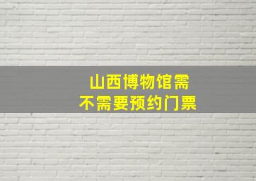 山西博物馆需不需要预约门票