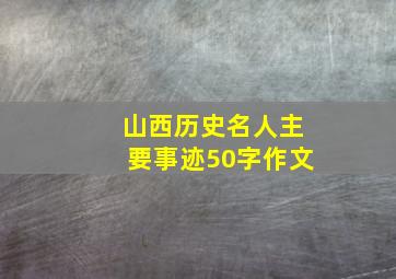 山西历史名人主要事迹50字作文