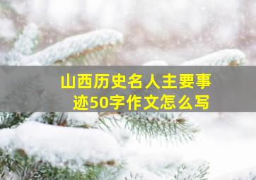 山西历史名人主要事迹50字作文怎么写