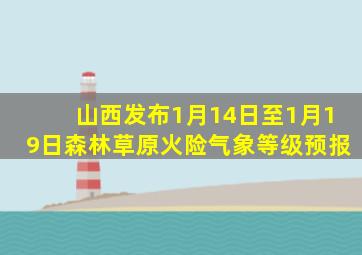 山西发布1月14日至1月19日森林草原火险气象等级预报