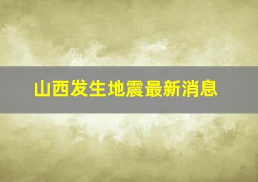 山西发生地震最新消息