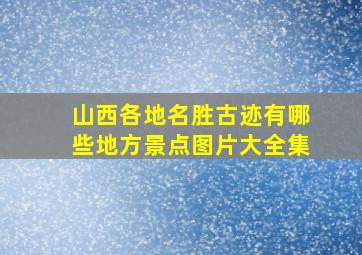 山西各地名胜古迹有哪些地方景点图片大全集