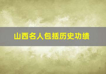 山西名人包括历史功绩