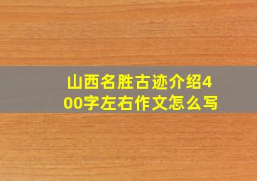 山西名胜古迹介绍400字左右作文怎么写