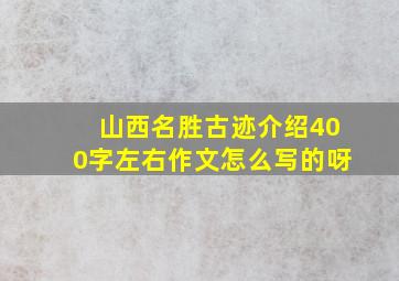 山西名胜古迹介绍400字左右作文怎么写的呀