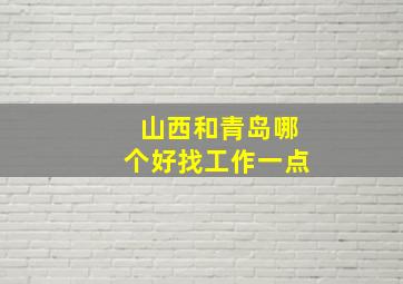 山西和青岛哪个好找工作一点