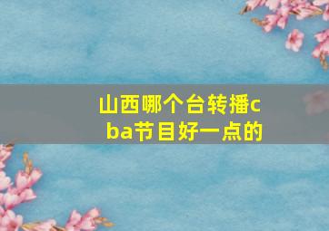 山西哪个台转播cba节目好一点的