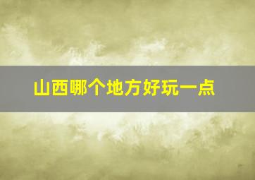 山西哪个地方好玩一点