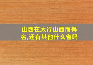 山西在太行山西而得名,还有其他什么省吗