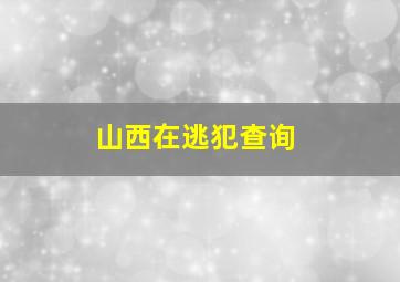 山西在逃犯查询