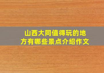 山西大同值得玩的地方有哪些景点介绍作文