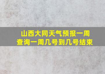 山西大同天气预报一周查询一周几号到几号结束