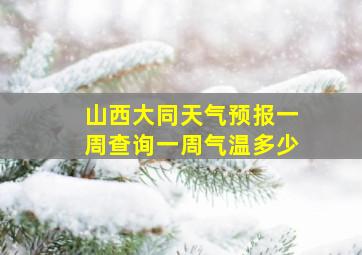 山西大同天气预报一周查询一周气温多少