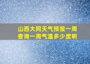 山西大同天气预报一周查询一周气温多少度啊