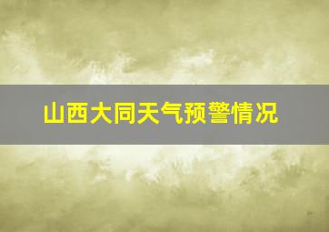 山西大同天气预警情况