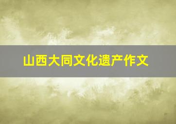 山西大同文化遗产作文