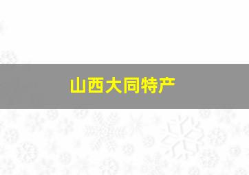 山西大同特产