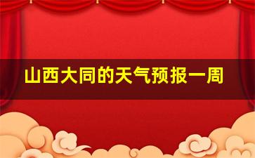 山西大同的天气预报一周