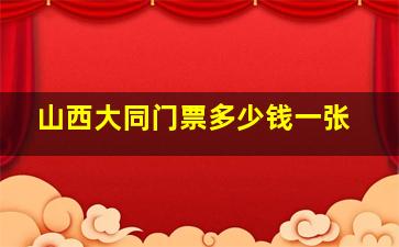 山西大同门票多少钱一张