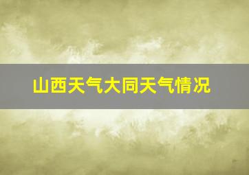 山西天气大同天气情况