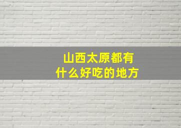 山西太原都有什么好吃的地方