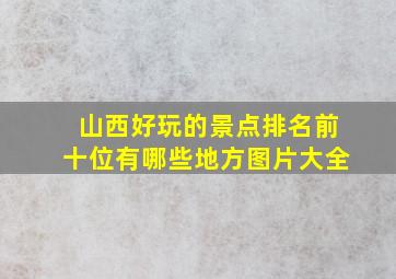 山西好玩的景点排名前十位有哪些地方图片大全