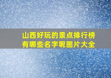 山西好玩的景点排行榜有哪些名字呢图片大全