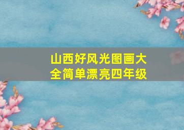 山西好风光图画大全简单漂亮四年级