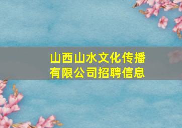 山西山水文化传播有限公司招聘信息