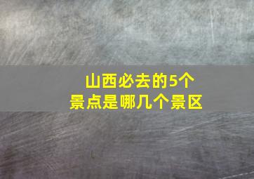 山西必去的5个景点是哪几个景区