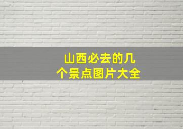 山西必去的几个景点图片大全