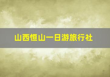 山西恒山一日游旅行社